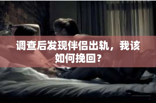 调查后发现伴侣出轨,我该如何挽回? 调查后发现伴侣出轨,我该如何挽回?