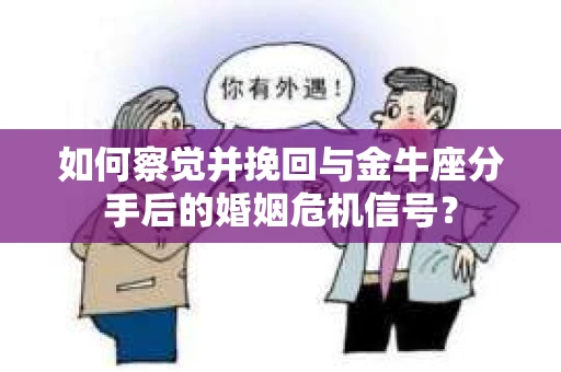 如何察觉并挽回与金牛座分手后的婚姻危机信号? 如何察觉并挽回与金牛座分手后的婚姻危机信号?