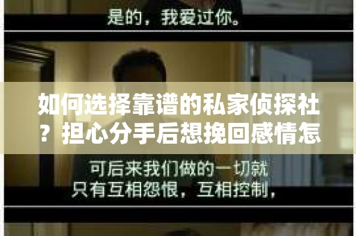 如何选择靠谱的私家侦探社？担心分手后想挽回感情怎么办？
