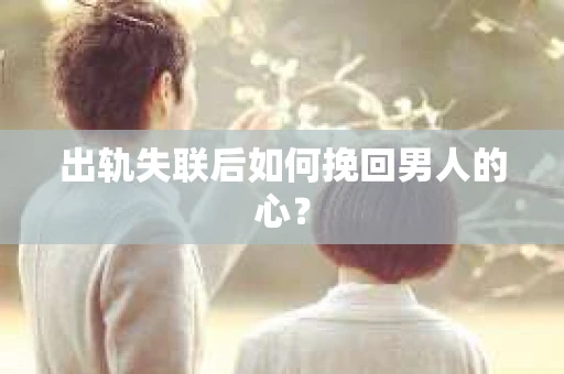 出轨失联后如何挽回男人的心？