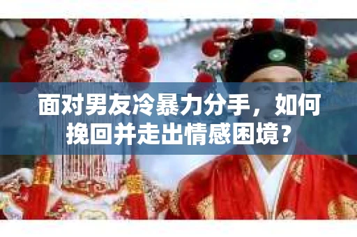 面对男友冷暴力分手，如何挽回并走出情感困境？