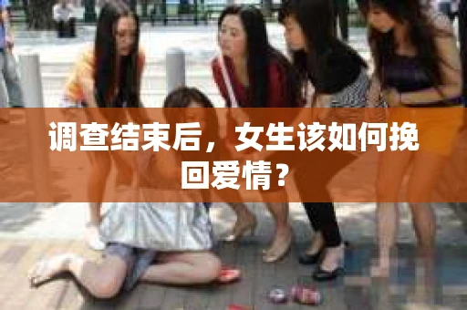 调查结束后，女生该如何挽回爱情？