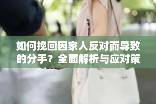 如何挽回因家人反对而导致的分手？全面解析与应对策略