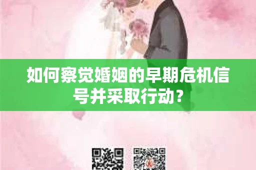 如何察觉婚姻的早期危机信号并采取行动？