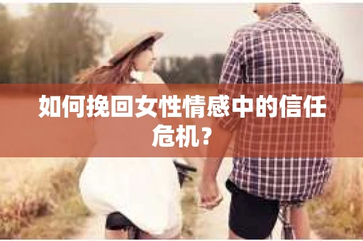 如何挽回女性情感中的信任危机？