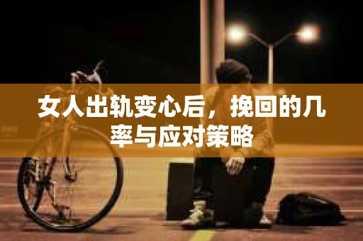 女人出轨变心后，挽回的几率与应对策略