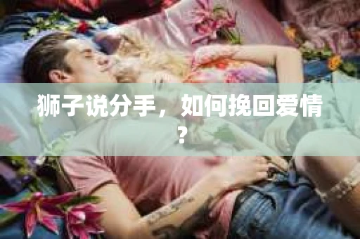 狮子说分手，如何挽回爱情？