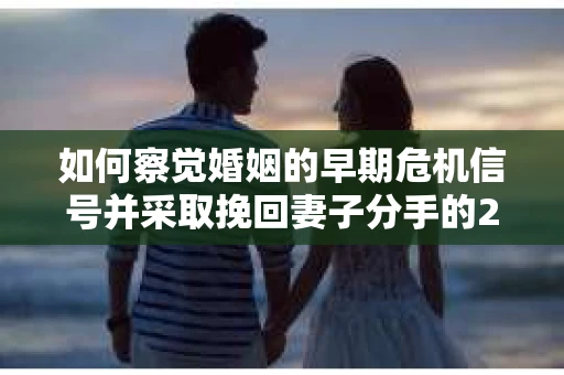如何察觉婚姻的早期危机信号并采取挽回妻子分手的21天法则？