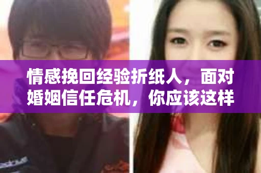 情感挽回经验折纸人，面对婚姻信任危机，你应该这样做