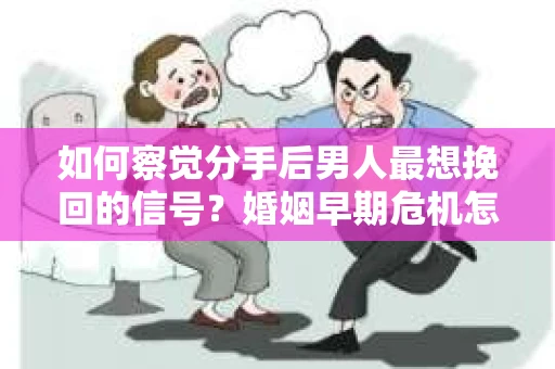 如何察觉分手后男人最想挽回的信号?婚姻早期危机怎么办? 如何察觉分手后男人最想挽回的信号?婚姻早期危机怎么办?