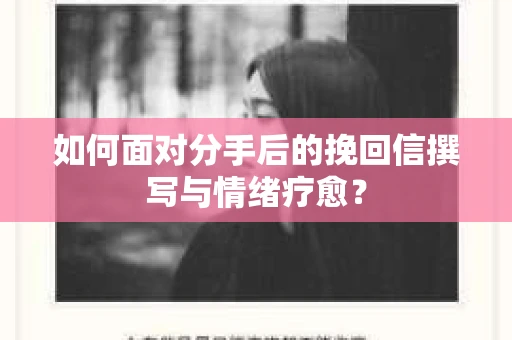 如何面对分手后的挽回信撰写与情绪疗愈？