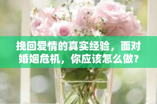 挽回爱情的真实经验，面对婚姻危机，你应该怎么做？