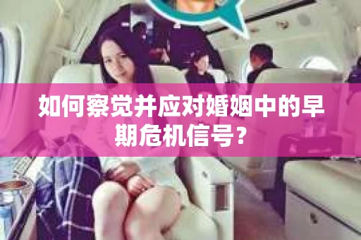 如何察觉并应对婚姻中的早期危机信号？