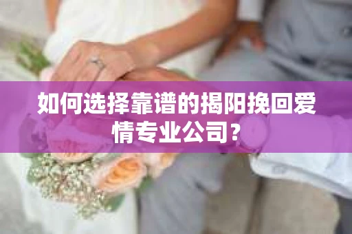 如何选择靠谱的揭阳挽回爱情专业公司？