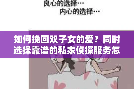 如何挽回双子女的爱？同时选择靠谱的私家侦探服务怎么办？