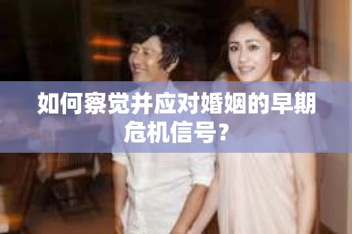 如何察觉并应对婚姻的早期危机信号？