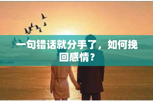 一句错话就分手了，如何挽回感情？