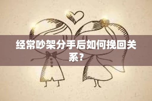 经常吵架分手后如何挽回关系？