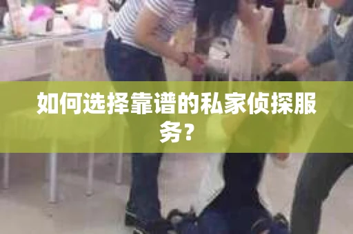 如何选择靠谱的私家侦探服务？