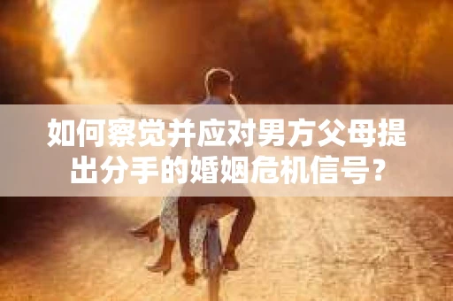 如何察觉并应对男方父母提出分手的婚姻危机信号？