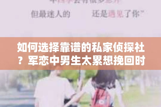 如何选择靠谱的私家侦探社？军恋中男生太累想挽回时怎么办？