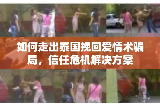 如何走出泰国挽回爱情术骗局，信任危机解决方案