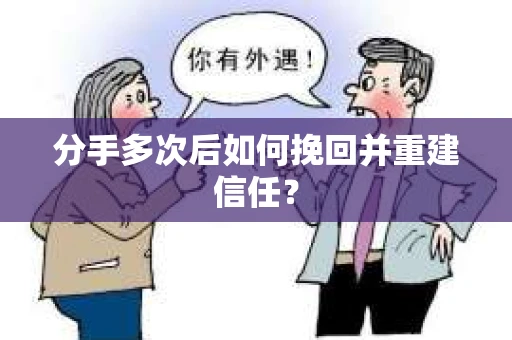 分手多次后如何挽回并重建信任？