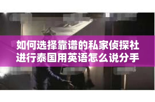 如何选择靠谱的私家侦探社进行泰国用英语怎么说分手挽回服务？