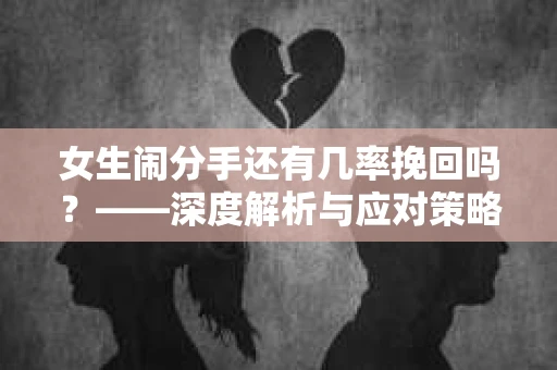 女生闹分手还有几率挽回吗？——深度解析与应对策略