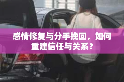感情修复与分手挽回，如何重建信任与关系？