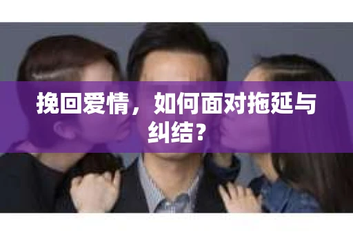 挽回爱情，如何面对拖延与纠结？