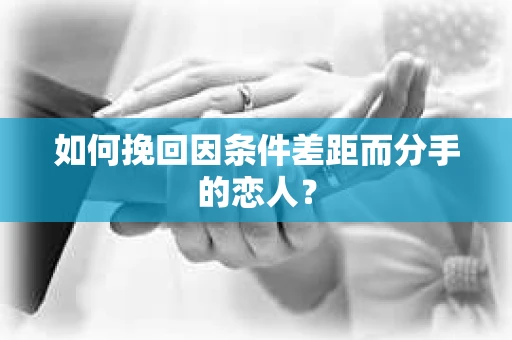 如何挽回因条件差距而分手的恋人？