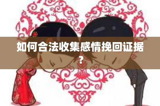 如何合法收集感情挽回证据？