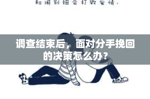 调查结束后，面对分手挽回的决策怎么办？