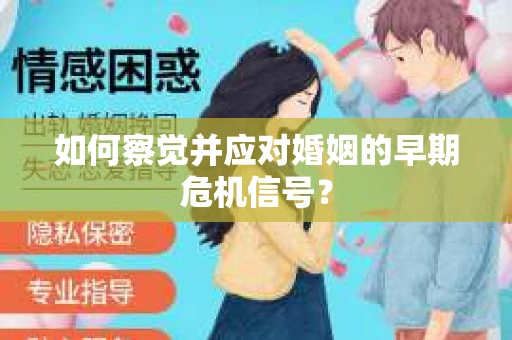 如何察觉并应对婚姻的早期危机信号？