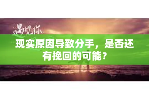 现实原因导致分手，是否还有挽回的可能？