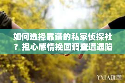 如何选择靠谱的私家侦探社？担心感情挽回调查遭遇陷阱怎么办？