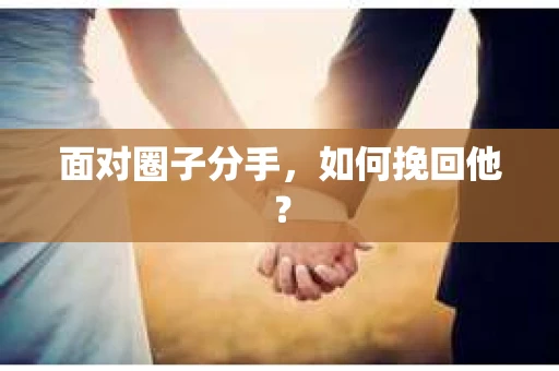 面对圈子分手，如何挽回他？