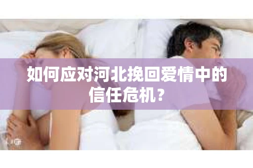 如何应对河北挽回爱情中的信任危机？