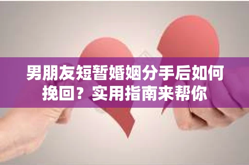 男朋友短暂婚姻分手后如何挽回?实用指南来帮你 男朋友短暂婚姻分手后如何挽回?实用指南来帮你