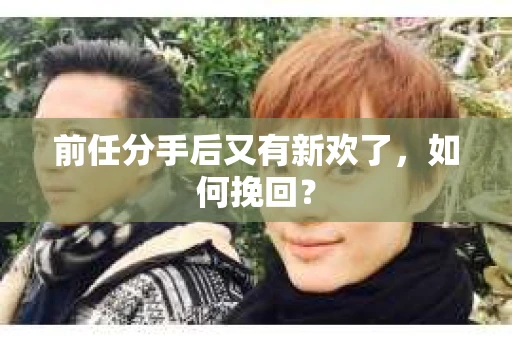 前任分手后又有新欢了，如何挽回？
