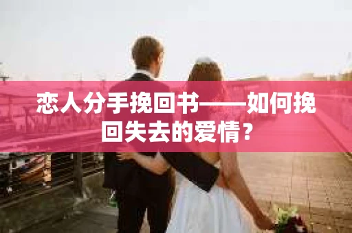 恋人分手挽回书——如何挽回失去的爱情？