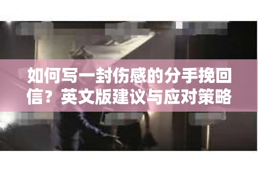 如何写一封伤感的分手挽回信？英文版建议与应对策略