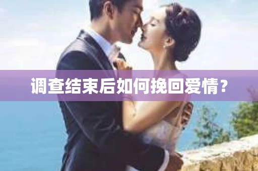 调查结束后如何挽回爱情？