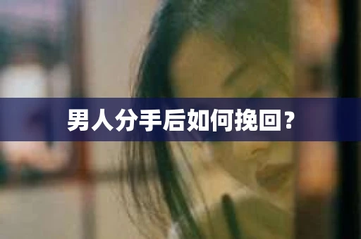 男人分手后如何挽回？