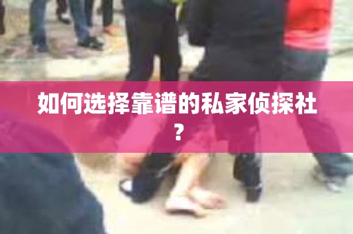如何选择靠谱的私家侦探社? 如何选择靠谱的私家侦探社?