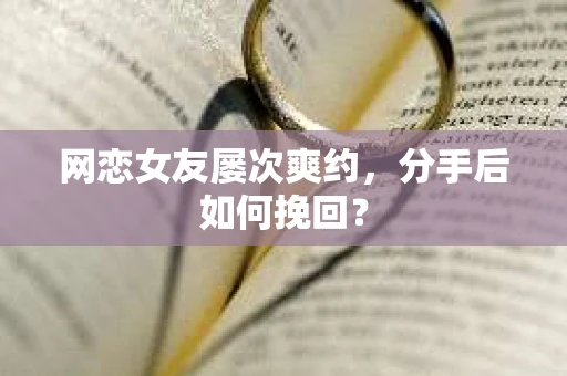 网恋女友屡次爽约,分手后如何挽回? 网恋女友屡次爽约,分手后如何挽回?