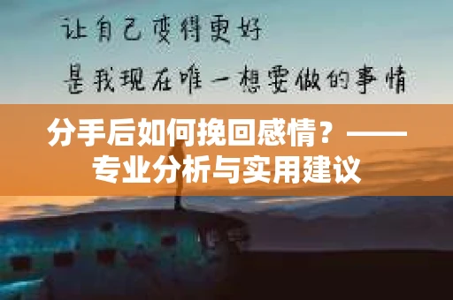 分手后如何挽回感情？——专业分析与实用建议