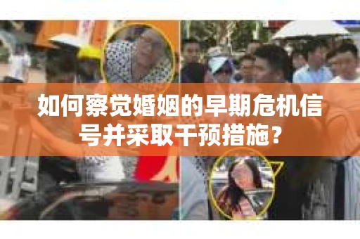 如何察觉婚姻的早期危机信号并采取干预措施？