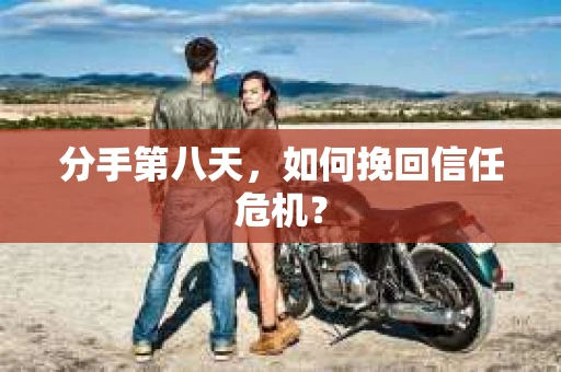 分手第八天，如何挽回信任危机？